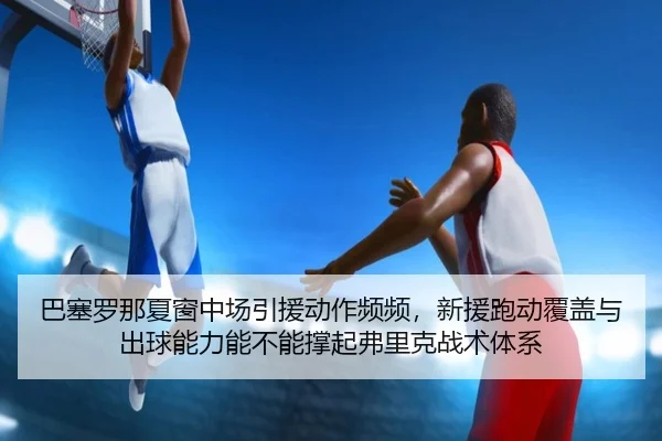 ba-sai-luo-na-xia-chuang-zhong-chang-yin-yuan-dong-zuo-pin-pin-xin-yuan-pao-dong-fu-gai-yu-chu-qiu-neng-li-neng-bu-neng-2-931.jpg